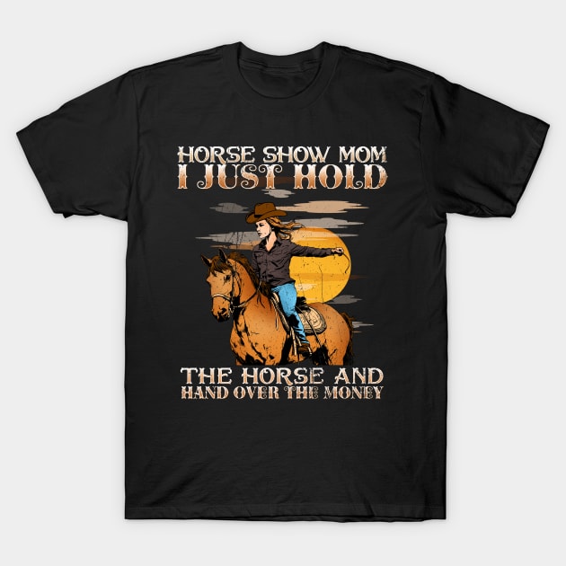 Horse Show Mom I Just Hold The Horse And Hand Over The Money T-Shirt by biNutz